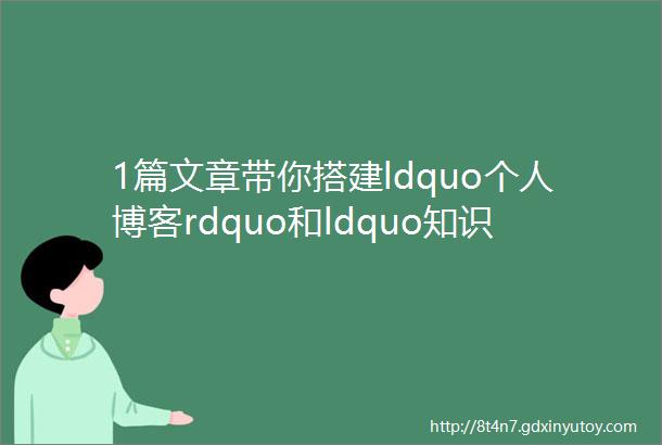 1篇文章带你搭建ldquo个人博客rdquo和ldquo知识库rdquo无保留版