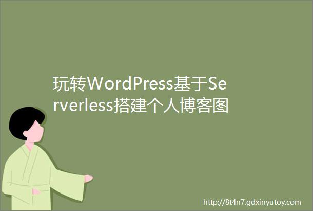 玩转WordPress基于Serverless搭建个人博客图文教程学生党首选