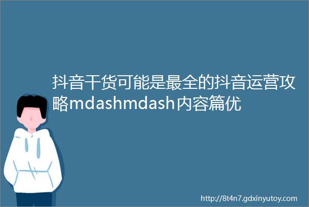 抖音干货可能是最全的抖音运营攻略mdashmdash内容篇优化版