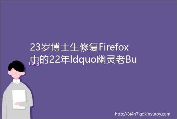 23岁博士生修复Firefox中的22年ldquo幽灵老Bugrdquo